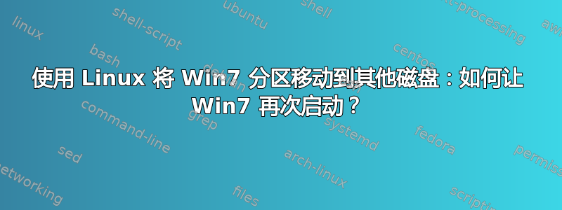 使用 Linux 将 Win7 分区移动到其他磁盘：如何让 Win7 再次启动？