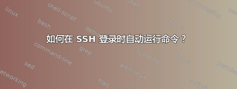 如何在 SSH 登录时自动运行命令？