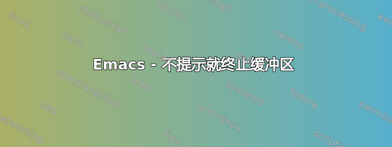 Emacs - 不提示就终止缓冲区