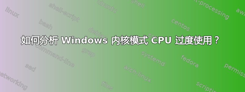 如何分析 Windows 内核模式 CPU 过度使用？