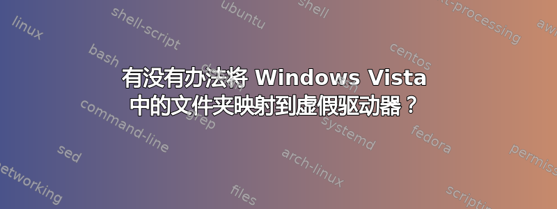 有没有办法将 Windows Vista 中的文件夹映射到虚假驱动器？