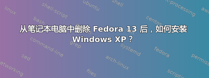 从笔记本电脑中删除 Fedora 13 后，如何安装 Windows XP？