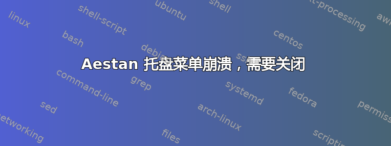 Aestan 托盘菜单崩溃，需要关闭