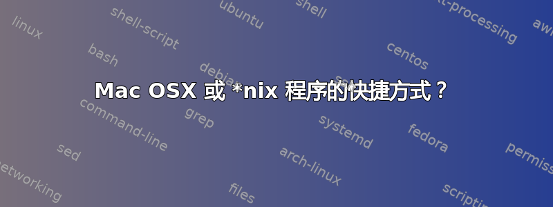 Mac OSX 或 *nix 程序的快捷方式？