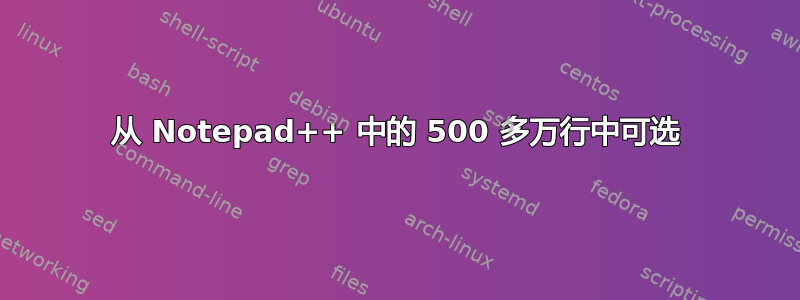 从 Notepad++ 中的 500 多万行中可选