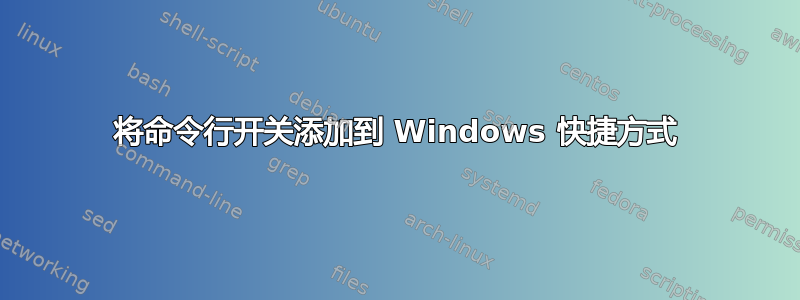 将命令行开关添加到 Windows 快捷方式