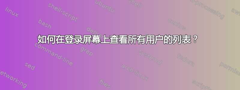 如何在登录屏幕上查看所有用户的列表？