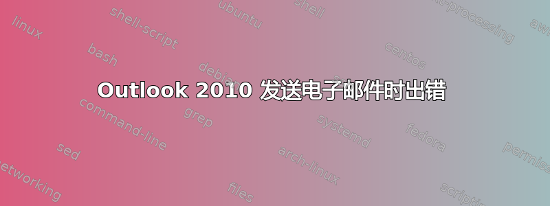 Outlook 2010 发送电子邮件时出错