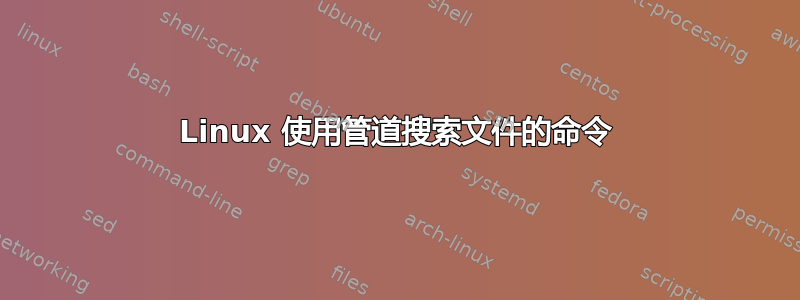 Linux 使用管道搜索文件的命令