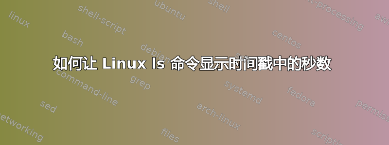 如何让 Linux ls 命令显示时间戳中的秒数