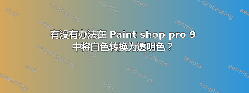 有没有办法在 Paint shop pro 9 中将白色转换为透明色？