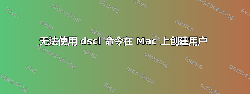 无法使用 dscl 命令在 Mac 上创建用户