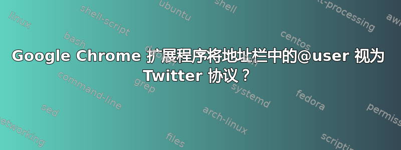 Google Chrome 扩展程序将地址栏中的@user 视为 Twitter 协议？