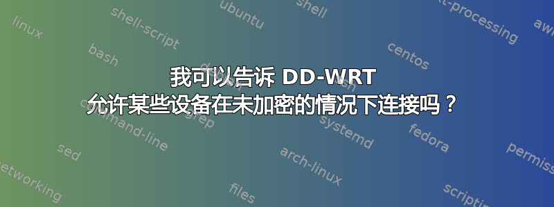 我可以告诉 DD-WRT 允许某些设备在未加密的情况下连接吗？