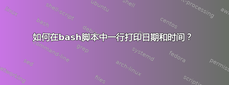 如何在bash脚本中一行打印日期和时间？