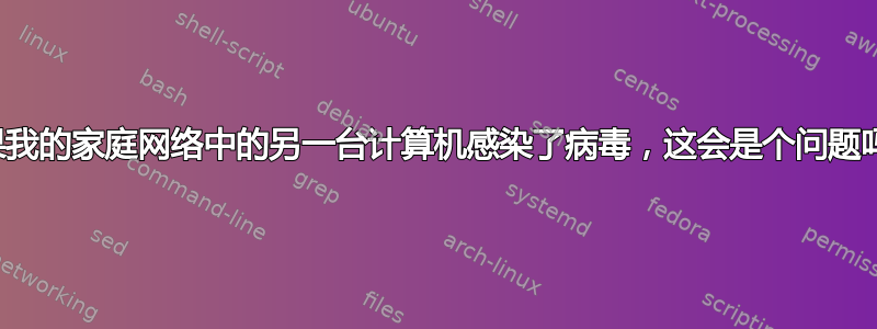 如果我的家庭网络中的另一台计算机感染了病毒，这会是个问题吗？