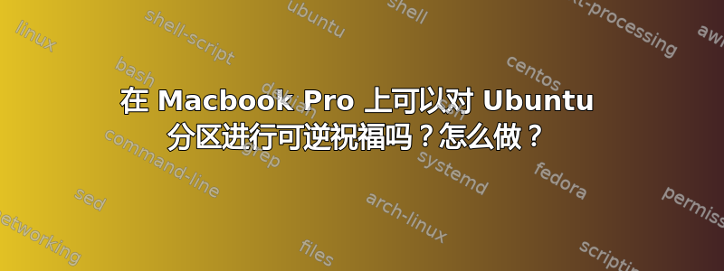 在 Macbook Pro 上可以对 Ubuntu 分区进行可逆祝福吗？怎么做？