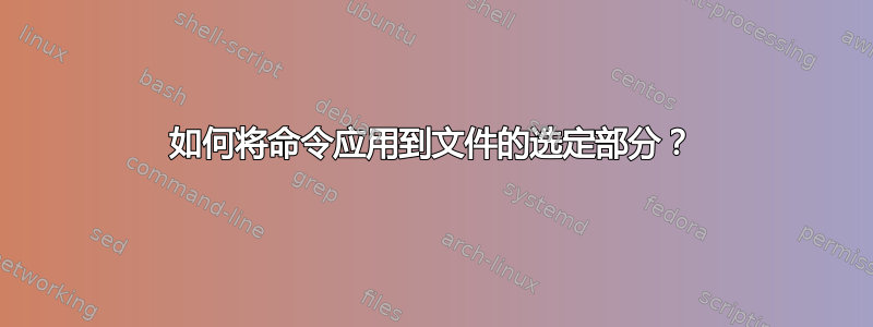 如何将命令应用到文件的选定部分？