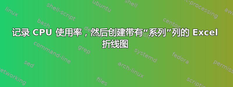 记录 CPU 使用率，然后创建带有“系列”列的 Excel 折线图