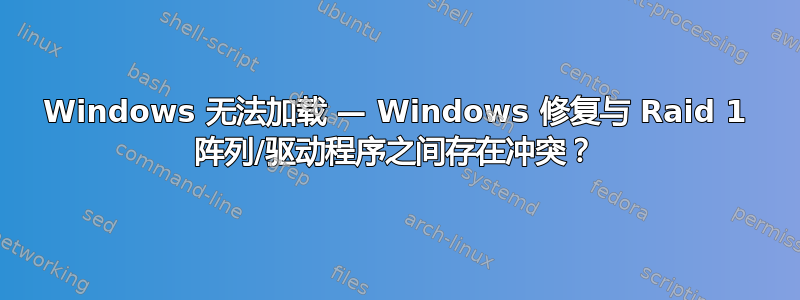 Windows 无法加载 — Windows 修复与 Raid 1 阵列/驱动程序之间存在冲突？