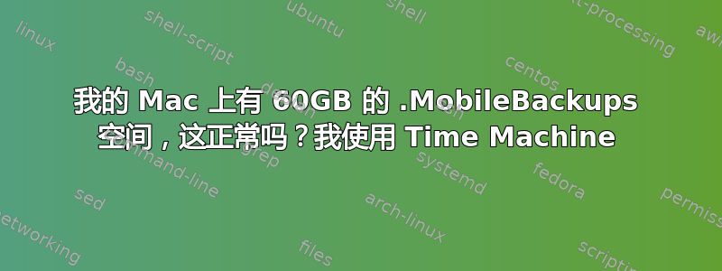 我的 Mac 上有 60GB 的 .MobileBackups 空间，这正常吗？我使用 Time Machine