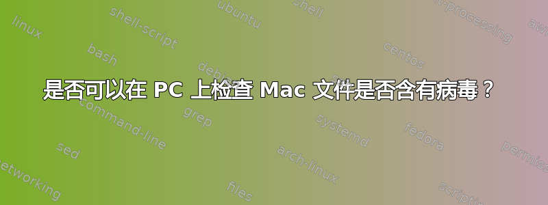 是否可以在 PC 上检查 Mac 文件是否含有病毒？