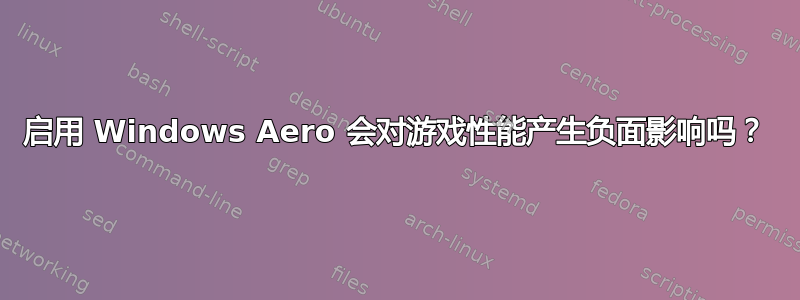 启用 Windows Aero 会对游戏性能产生负面影响吗？