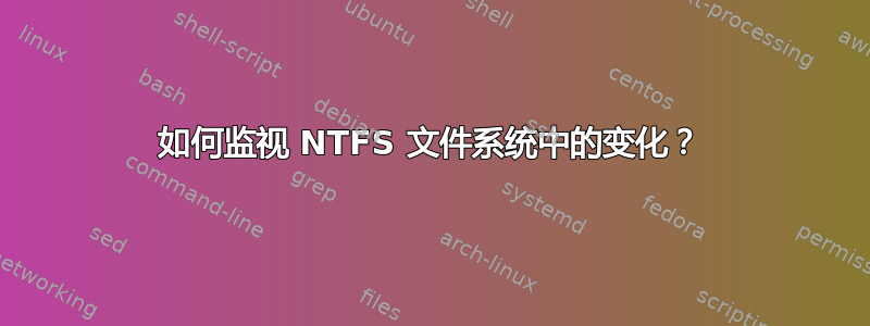 如何监视 NTFS 文件系统中的变化？