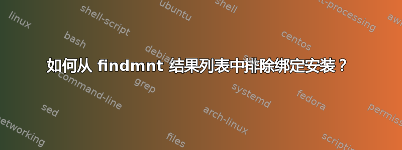 如何从 findmnt 结果列表中排除绑定安装？