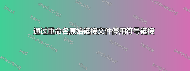 通过重命名原始链接文件停用符号链接