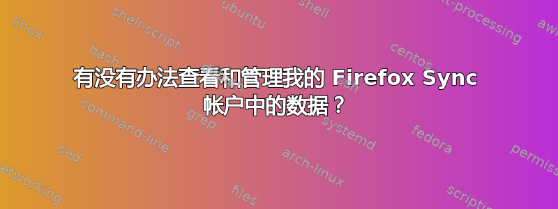 有没有办法查看和管理我的 Firefox Sync 帐户中的数据？