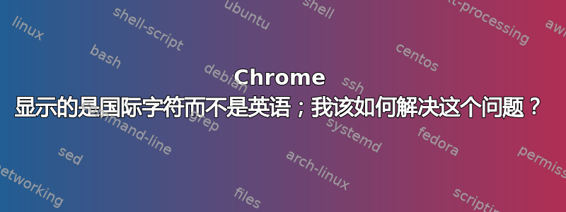 Chrome 显示的是国际字符而不是英语；我该如何解决这个问题？