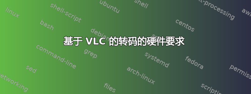 基于 VLC 的转码的硬件要求