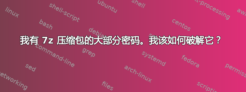 我有 7z 压缩包的大部分密码。我该如何破解它？