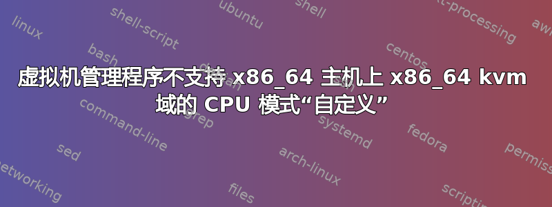 虚拟机管理程序不支持 x86_64 主机上 x86_64 kvm 域的 CPU 模式“自定义”