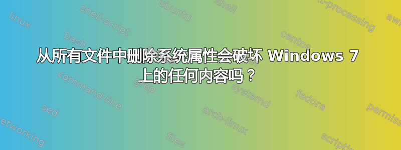 从所有文件中删除系统属性会破坏 Windows 7 上的任何内容吗？