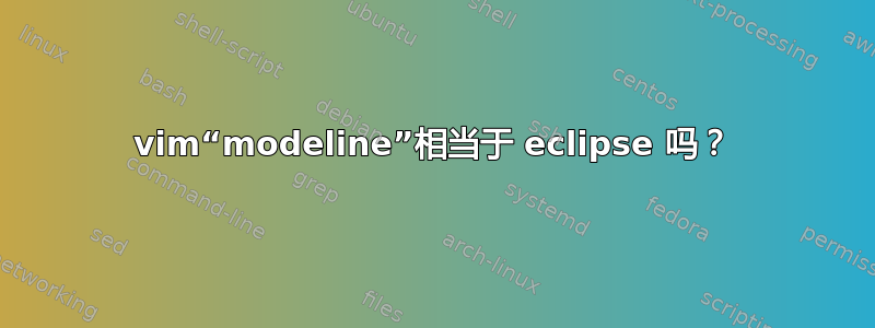 vim“modeline”相当于 eclipse 吗？