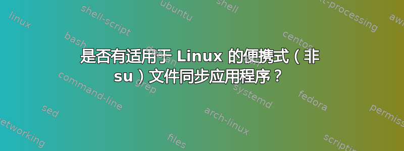 是否有适用于 Linux 的便携式（非 su）文件同步应用程序？