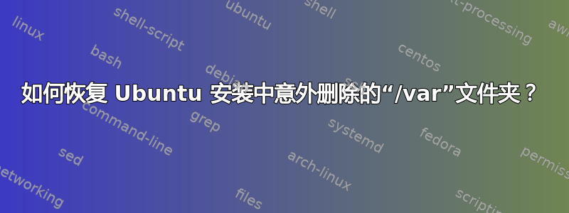 如何恢复 Ubuntu 安装中意外删除的“/var”文件夹？