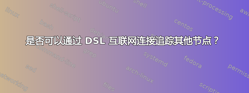 是否可以通过 DSL 互联网连接追踪其他节点？