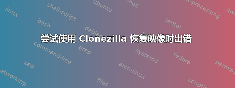 尝试使用 Clonezilla 恢复映像时出错