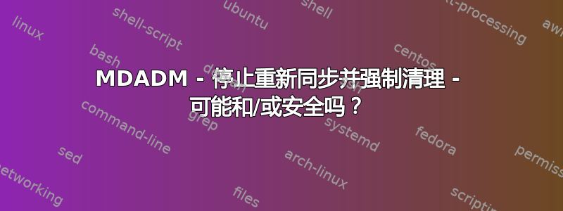 MDADM - 停止重新同步并强制清理 - 可能和/或安全吗？