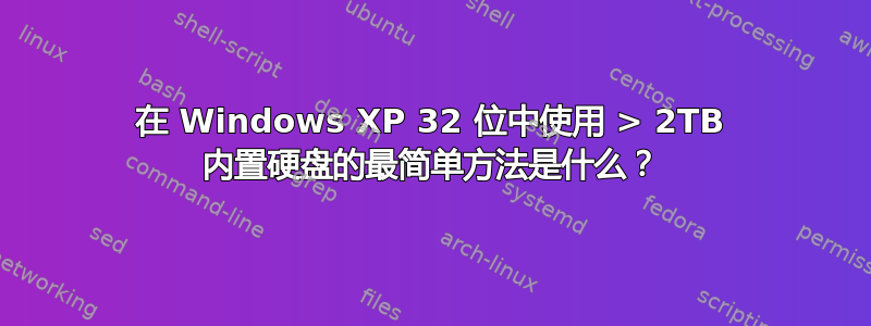 在 Windows XP 32 位中使用 > 2TB 内置硬盘的最简单方法是什么？