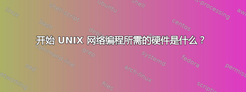 开始 UNIX 网络编程所需的硬件是什么？