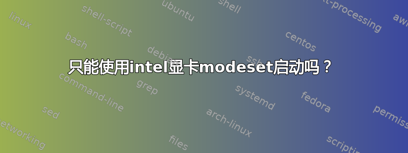 只能使用intel显卡modeset启动吗？