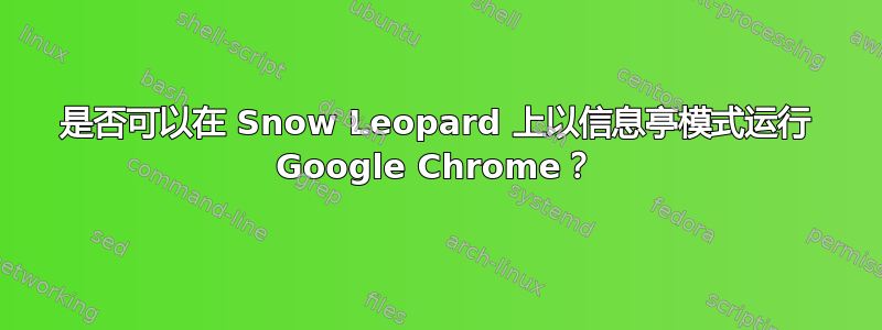 是否可以在 Snow Leopard 上以信息亭模式运行 Google Chrome？