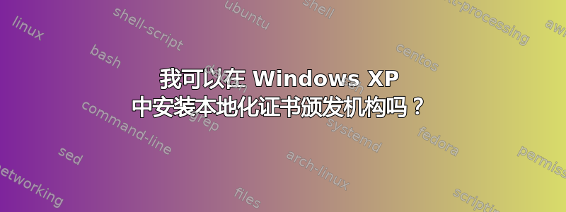 我可以在 Windows XP 中安装本地化证书颁发机构吗？