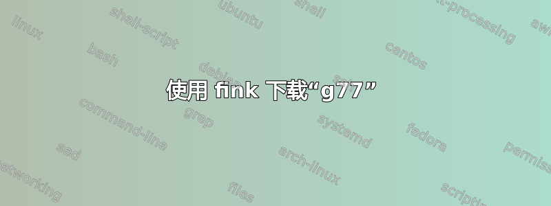 使用 fink 下载“g77”