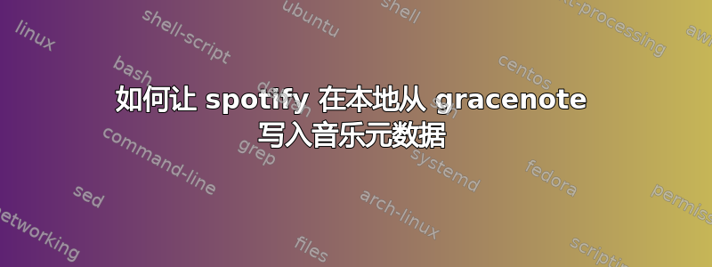 如何让 spotify 在本地从 gracenote 写入音乐元数据