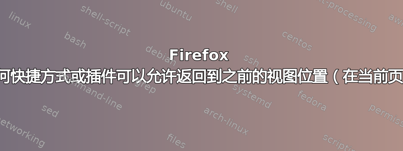 Firefox 是否有任何快捷方式或插件可以允许返回到之前的视图位置（在当前页面内）？